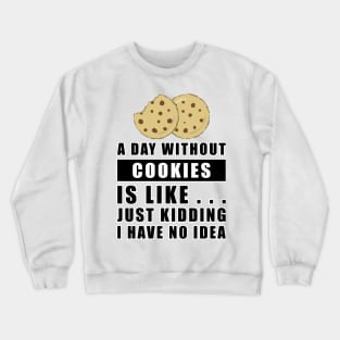 A day without Cookies is like.. just kidding i have no idea Crewneck Sweatshirt